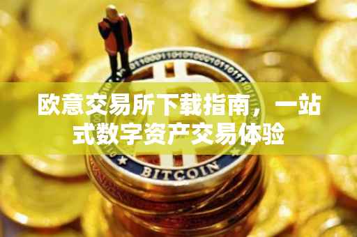 欧意交易所下载指南，一站式数字资产交易体验