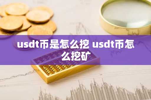 usdt币是怎么挖 usdt币怎么挖矿