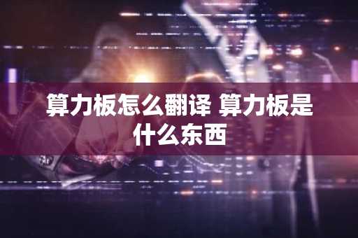 算力板怎么翻译 算力板是什么东西