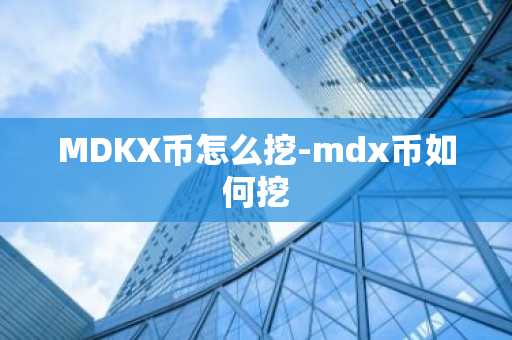 MDKX币怎么挖-mdx币如何挖