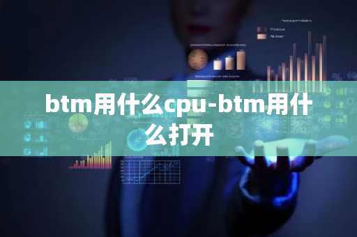 btm用什么cpu-btm用什么打开