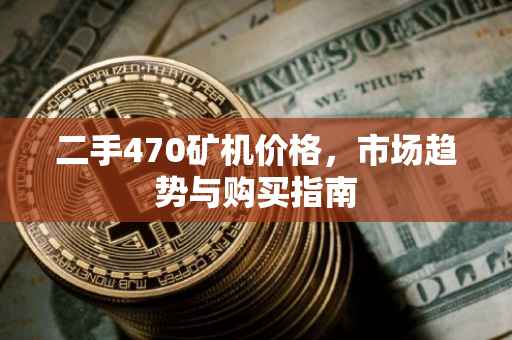 二手470矿机价格，市场趋势与购买指南
