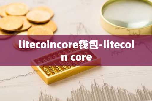 litecoincore钱包-litecoin core