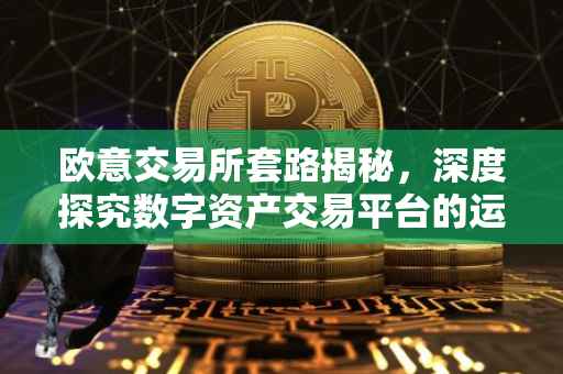 欧意交易所套路揭秘，深度探究数字资产交易平台的运营策略与潜在风险