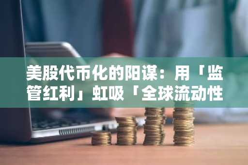 美股代币化的阳谋：用「监管红利」虹吸「全球流动性」