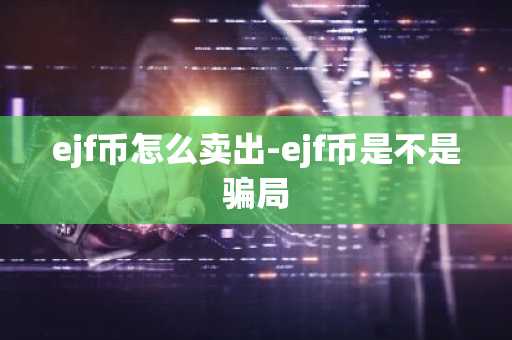ejf币怎么卖出-ejf币是不是骗局