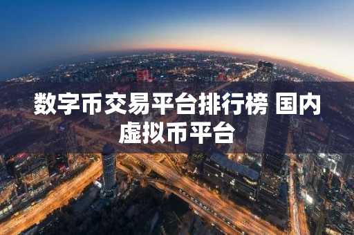 数字币交易平台排行榜 国内虚拟币平台