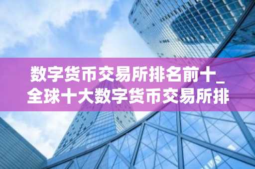 数字货币交易所排名前十_全球十大数字货币交易所排名