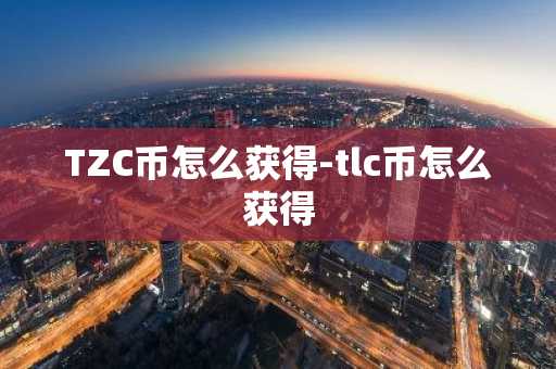 TZC币怎么获得-tlc币怎么获得