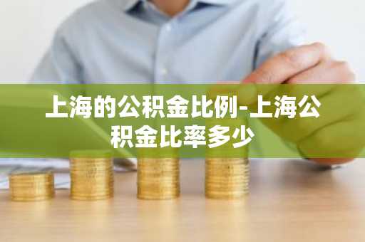 上海的公积金比例-上海公积金比率多少