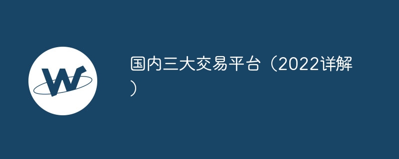 国内三大交易平台（2022详解）