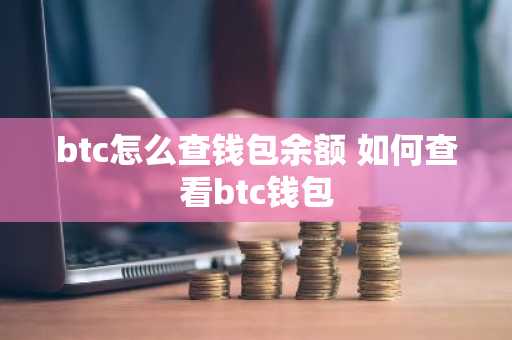 btc怎么查钱包余额 如何查看btc钱包