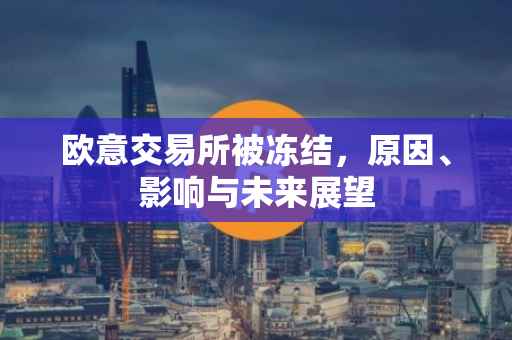 欧意交易所被冻结，原因、影响与未来展望