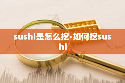 sushi是怎么挖-如何挖sushi