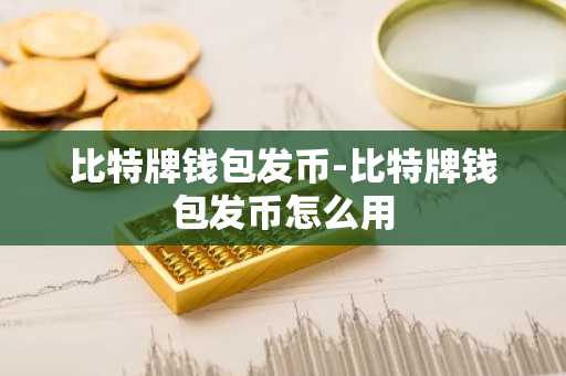比特牌钱包发币-比特牌钱包发币怎么用