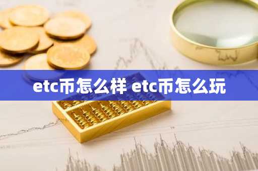 etc币怎么样 etc币怎么玩