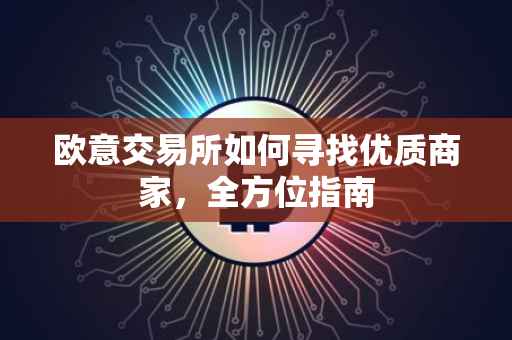 欧意交易所如何寻找优质商家，全方位指南