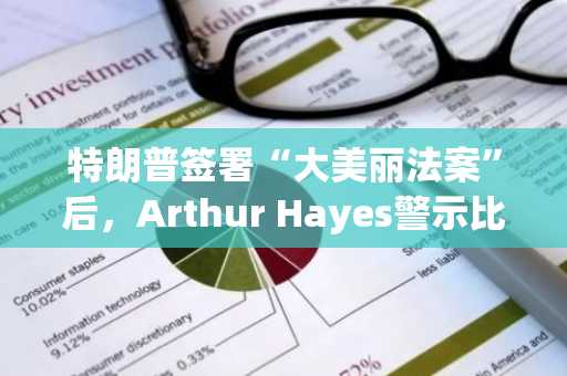 特朗普签署“大美丽法案”后，Arthur Hayes警示比特币价格或回落至9万美元