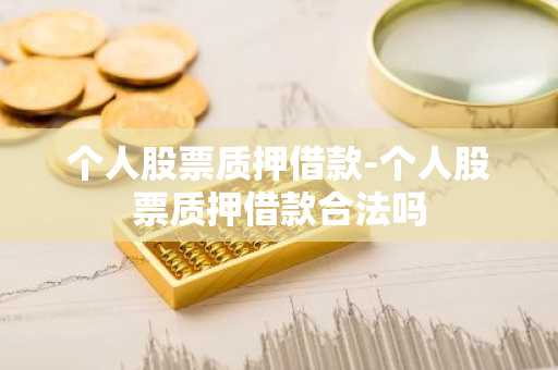 个人股票质押借款-个人股票质押借款合法吗