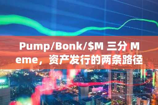 Pump/Bonk/$M 三分 Meme，资产发行的两条路径