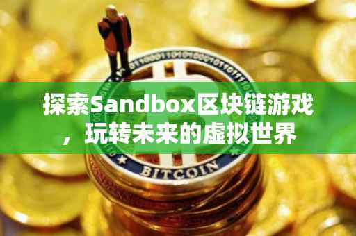 探索Sandbox区块链游戏，玩转未来的虚拟世界