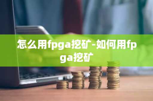 怎么用fpga挖矿-如何用fpga挖矿