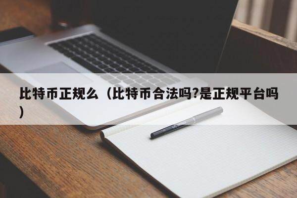 比特币正规么（比特币合法吗?是正规平台吗）