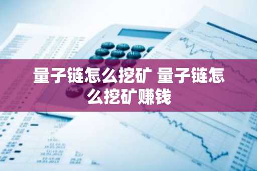 量子链怎么挖矿 量子链怎么挖矿赚钱