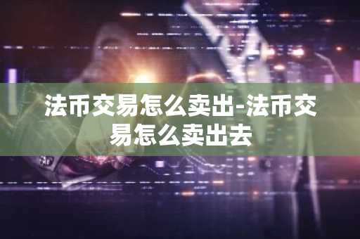 法币交易怎么卖出-法币交易怎么卖出去