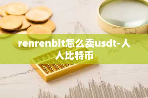 renrenbit怎么卖usdt-人人比特币
