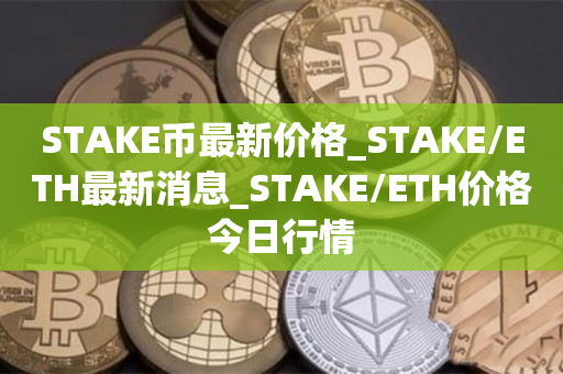 STAK币最新价格_STAK/TH最新消息_STAK/TH价格今日行情