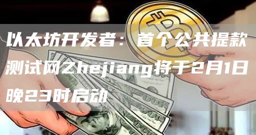 以太坊开发者：首个公共提款测试网Zhjiang将于2月1日晚23时启动