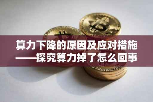 算力下降的原因及应对措施——探究算力掉了怎么回事