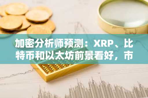 加密分析师预测：XRP、比特币和以太坊前景看好，市场或将迎来突破性上涨