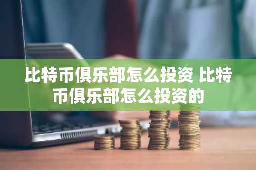 比特币俱乐部怎么投资 比特币俱乐部怎么投资的