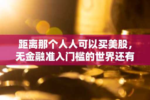距离那个人人可以买美股，无金融准入门槛的世界还有多远？