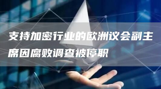 支持加密行业的欧洲议会副主席因腐败调查被停职
