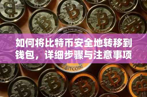 如何将比特币安全地转移到钱包，详细步骤与注意事项