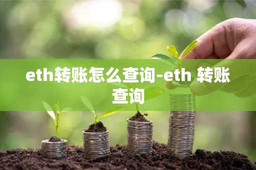 eth转账怎么查询-eth 转账查询