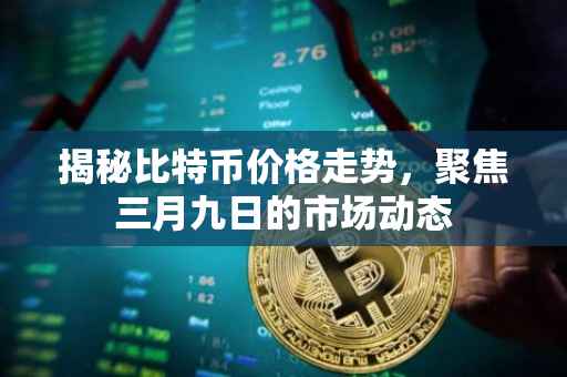 揭秘比特币价格走势，聚焦三月九日的市场动态