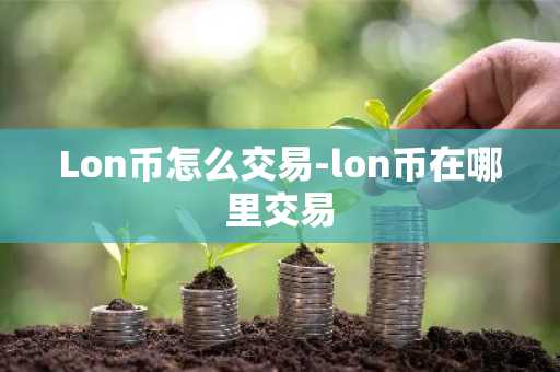 Lon币怎么交易-lon币在哪里交易
