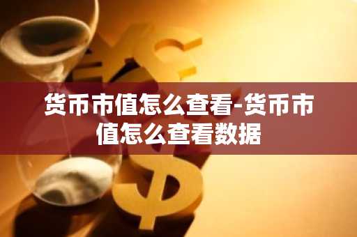 货币市值怎么查看-货币市值怎么查看数据