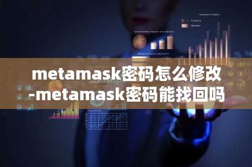 metamask密码怎么修改-metamask密码能找回吗