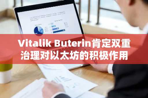Vitalik Buterin肯定双重治理对以太坊的积极作用