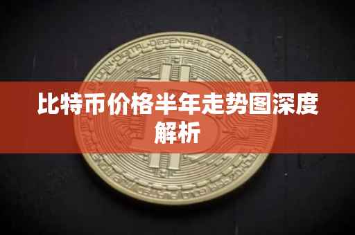 比特币价格半年走势图深度解析