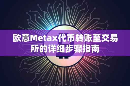 欧意Metax代币转账至交易所的详细步骤指南