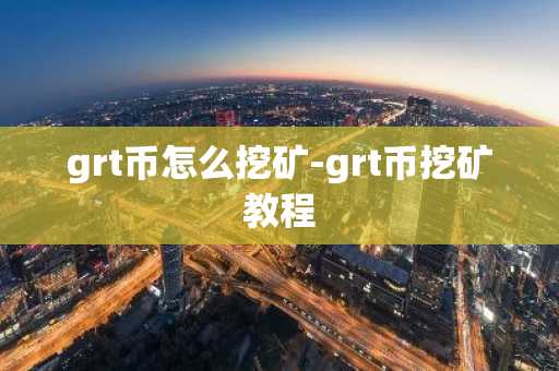 grt币怎么挖矿-grt币挖矿教程