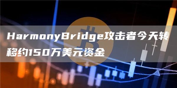 HarmonyBridg攻击者今天转移约150万美元资金