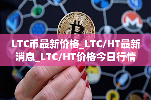 LTC币最新价格_LTC/HT最新消息_LTC/HT价格今日行情