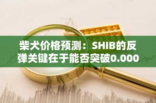 柴犬价格预测：SHIB的反弹关键在于能否突破0.0000136美元